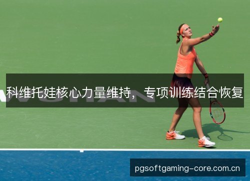 科维托娃核心力量维持,专项训练结合恢复 科维托娃核心力量维持,专项训练结合恢复