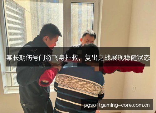 某长期伤号门将飞身扑救,复出之战展现稳健状态 某长期伤号门将飞身扑救,复出之战展现稳健状态