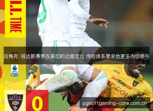 拉梅克·班达新赛季在莱切的边路定位 传控体系要求他更多内切参与